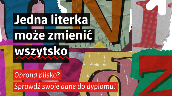 Grafika informacyjna utrzymana w kolażowym stylu z dużymi, kolorowymi literami w tle. Na czarnych polach umieszczono hasło: „Jedna literka może zmienić wszystko”. Poniżej, na czerwonych paskach, znajduje się komunikat: „Obrona blisko? Sprawdź swoje dane do dyplomu!”. W prawym górnym rogu widoczny jest biały symbol strzałki. Całość ma dynamiczny, typograficzny charakter i nawiązuje do motywu poprawności danych przed przygotowaniem dyplomu.