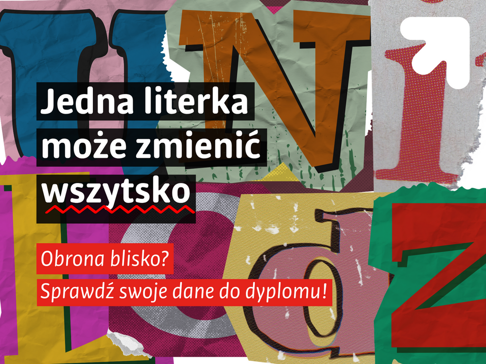 Grafika informacyjna utrzymana w kolażowym stylu z dużymi, kolorowymi literami w tle. Na czarnych polach umieszczono hasło: „Jedna literka może zmienić wszystko”. Poniżej, na czerwonych paskach, znajduje się komunikat: „Obrona blisko? Sprawdź swoje dane do dyplomu!”. W prawym górnym rogu widoczny jest biały symbol strzałki. Całość ma dynamiczny, typograficzny charakter i nawiązuje do motywu poprawności danych przed przygotowaniem dyplomu.